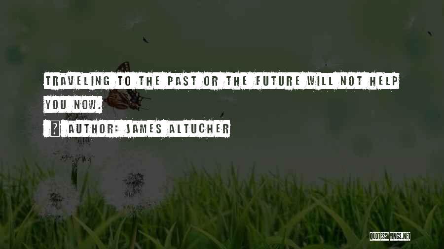 James Altucher Quotes: Traveling To The Past Or The Future Will Not Help You Now.