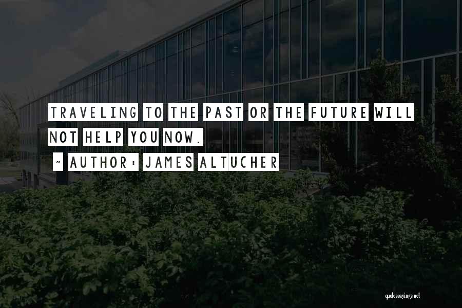 James Altucher Quotes: Traveling To The Past Or The Future Will Not Help You Now.