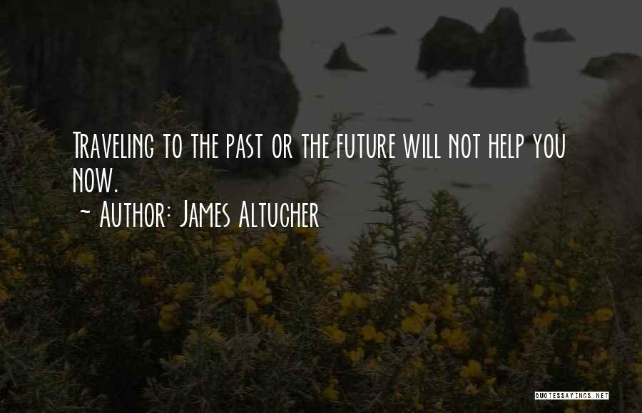 James Altucher Quotes: Traveling To The Past Or The Future Will Not Help You Now.