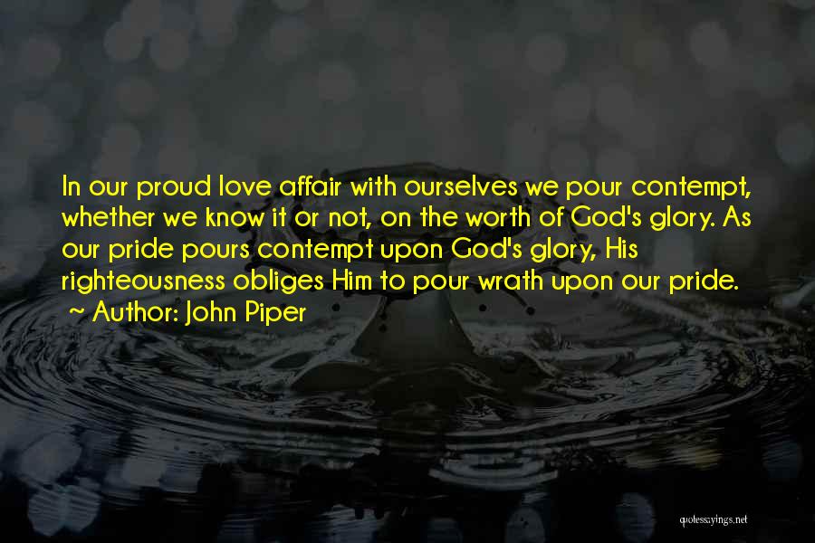John Piper Quotes: In Our Proud Love Affair With Ourselves We Pour Contempt, Whether We Know It Or Not, On The Worth Of