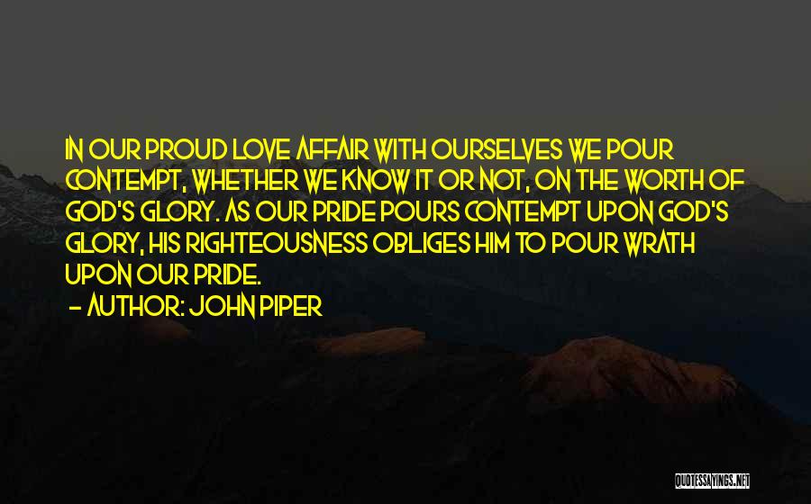 John Piper Quotes: In Our Proud Love Affair With Ourselves We Pour Contempt, Whether We Know It Or Not, On The Worth Of