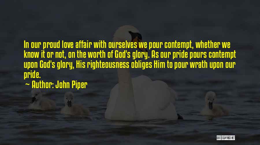 John Piper Quotes: In Our Proud Love Affair With Ourselves We Pour Contempt, Whether We Know It Or Not, On The Worth Of