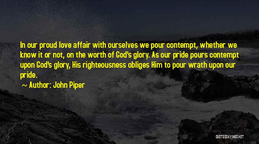 John Piper Quotes: In Our Proud Love Affair With Ourselves We Pour Contempt, Whether We Know It Or Not, On The Worth Of