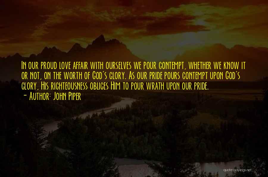 John Piper Quotes: In Our Proud Love Affair With Ourselves We Pour Contempt, Whether We Know It Or Not, On The Worth Of