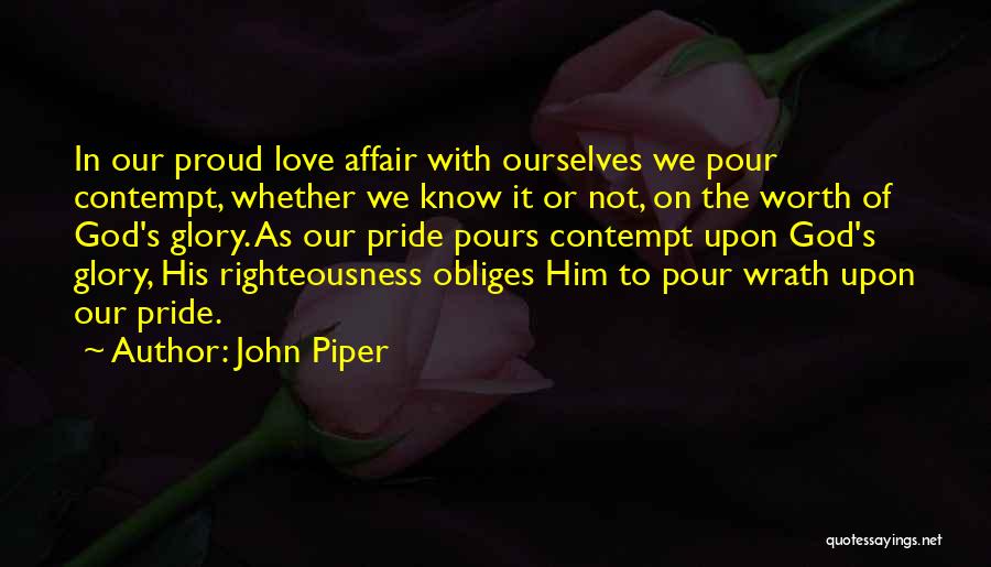 John Piper Quotes: In Our Proud Love Affair With Ourselves We Pour Contempt, Whether We Know It Or Not, On The Worth Of