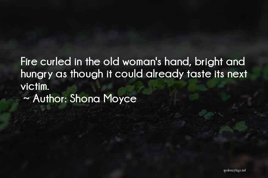 Shona Moyce Quotes: Fire Curled In The Old Woman's Hand, Bright And Hungry As Though It Could Already Taste Its Next Victim.