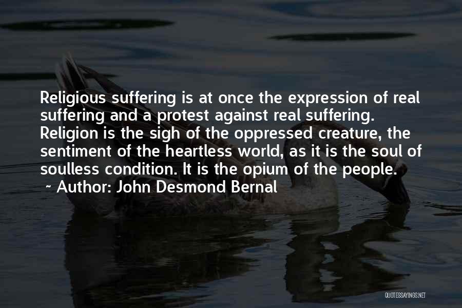 John Desmond Bernal Quotes: Religious Suffering Is At Once The Expression Of Real Suffering And A Protest Against Real Suffering. Religion Is The Sigh