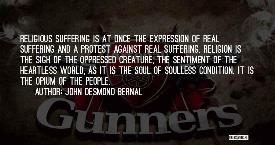 John Desmond Bernal Quotes: Religious Suffering Is At Once The Expression Of Real Suffering And A Protest Against Real Suffering. Religion Is The Sigh