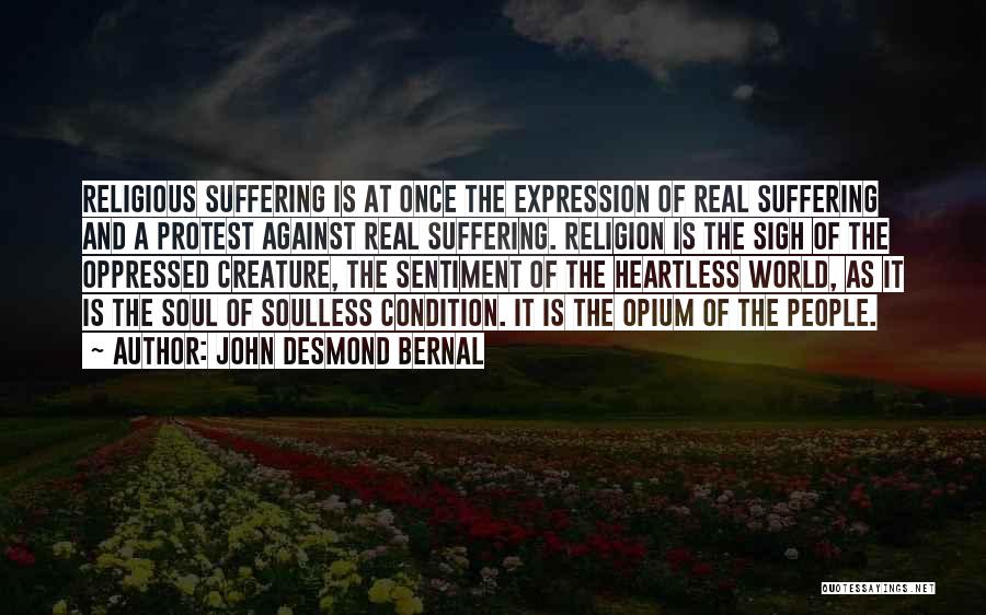 John Desmond Bernal Quotes: Religious Suffering Is At Once The Expression Of Real Suffering And A Protest Against Real Suffering. Religion Is The Sigh