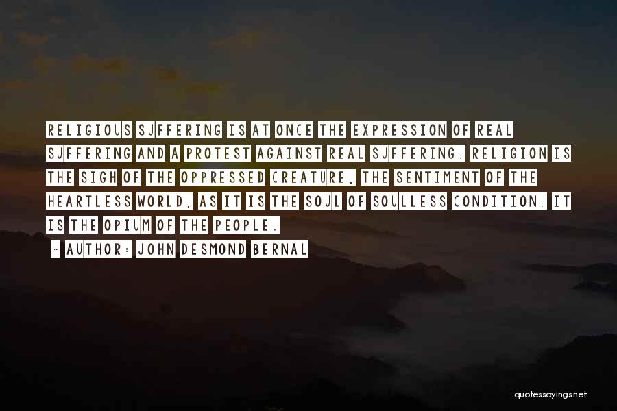 John Desmond Bernal Quotes: Religious Suffering Is At Once The Expression Of Real Suffering And A Protest Against Real Suffering. Religion Is The Sigh