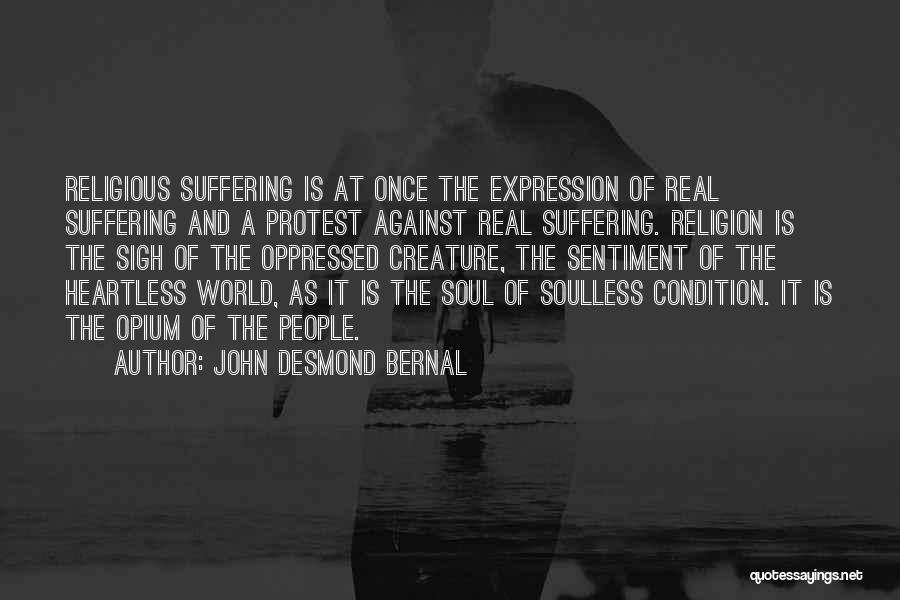 John Desmond Bernal Quotes: Religious Suffering Is At Once The Expression Of Real Suffering And A Protest Against Real Suffering. Religion Is The Sigh