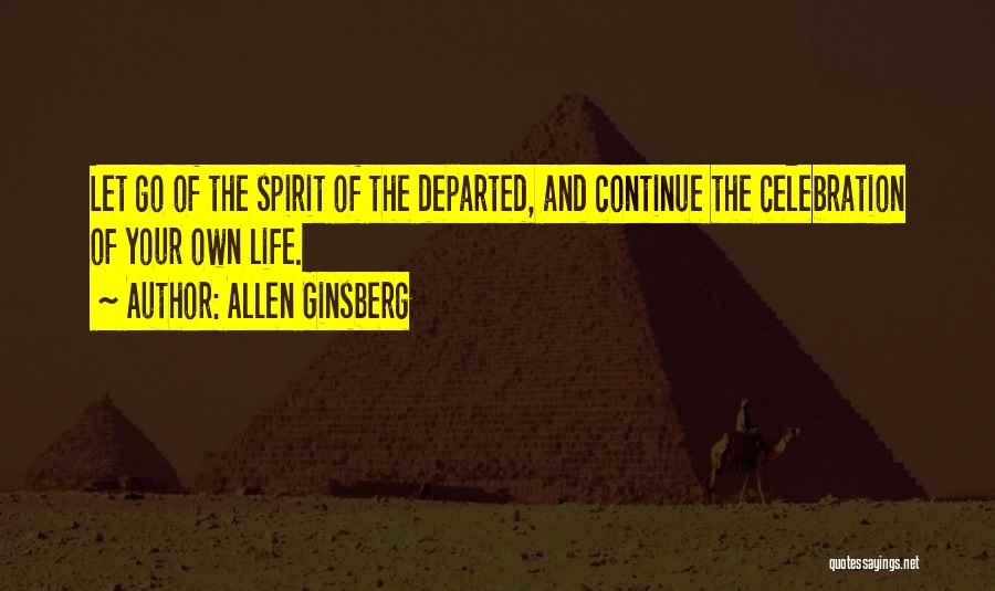 Allen Ginsberg Quotes: Let Go Of The Spirit Of The Departed, And Continue The Celebration Of Your Own Life.
