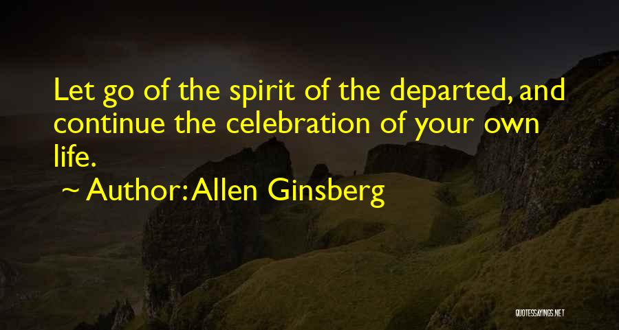 Allen Ginsberg Quotes: Let Go Of The Spirit Of The Departed, And Continue The Celebration Of Your Own Life.
