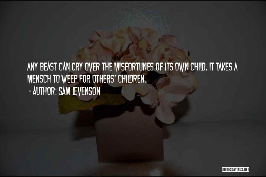 Sam Levenson Quotes: Any Beast Can Cry Over The Misfortunes Of Its Own Child. It Takes A Mensch To Weep For Others' Children.