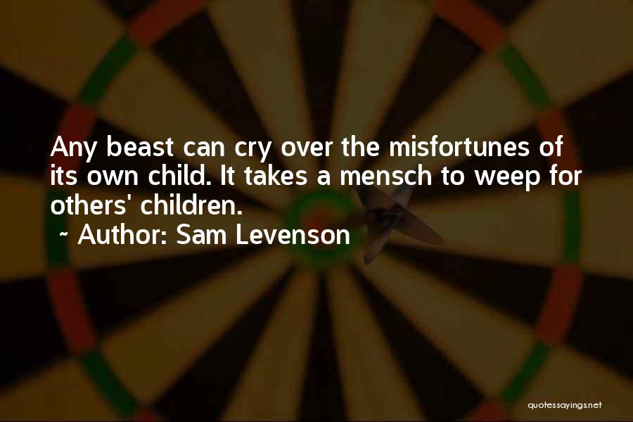 Sam Levenson Quotes: Any Beast Can Cry Over The Misfortunes Of Its Own Child. It Takes A Mensch To Weep For Others' Children.