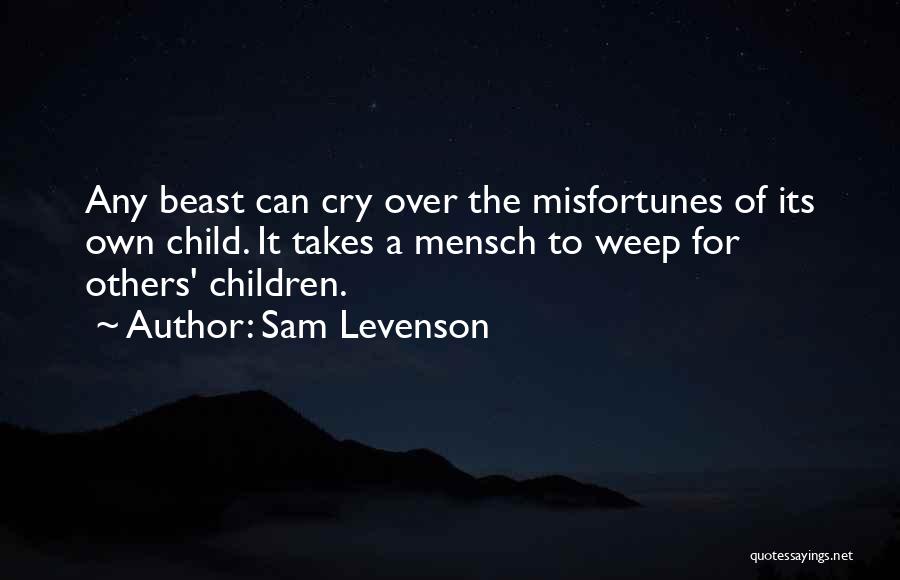 Sam Levenson Quotes: Any Beast Can Cry Over The Misfortunes Of Its Own Child. It Takes A Mensch To Weep For Others' Children.