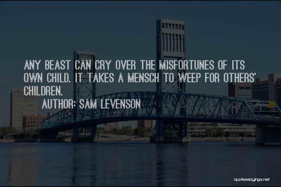 Sam Levenson Quotes: Any Beast Can Cry Over The Misfortunes Of Its Own Child. It Takes A Mensch To Weep For Others' Children.