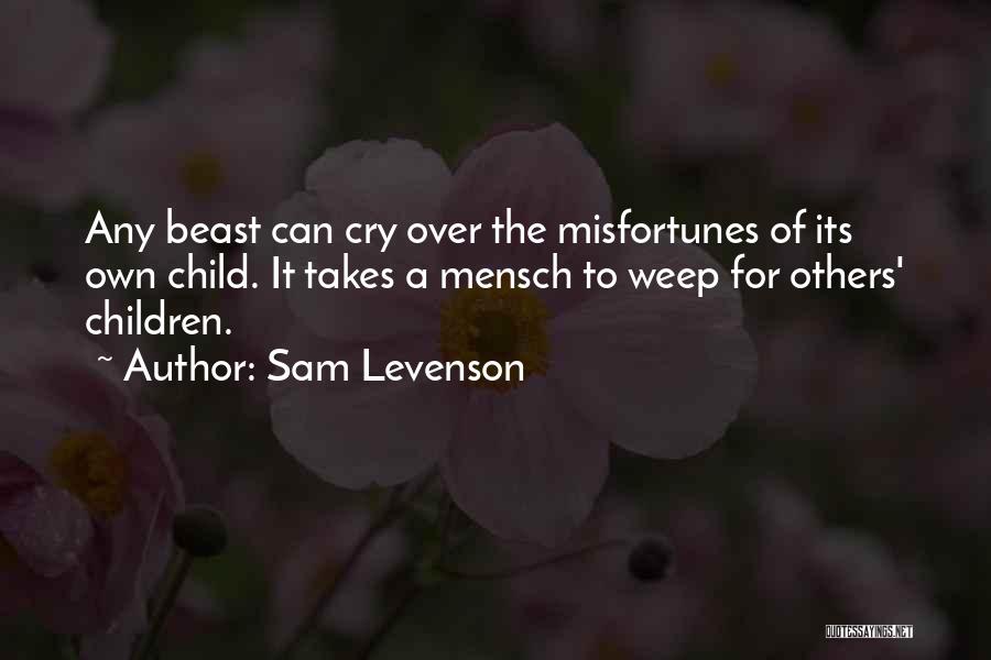 Sam Levenson Quotes: Any Beast Can Cry Over The Misfortunes Of Its Own Child. It Takes A Mensch To Weep For Others' Children.