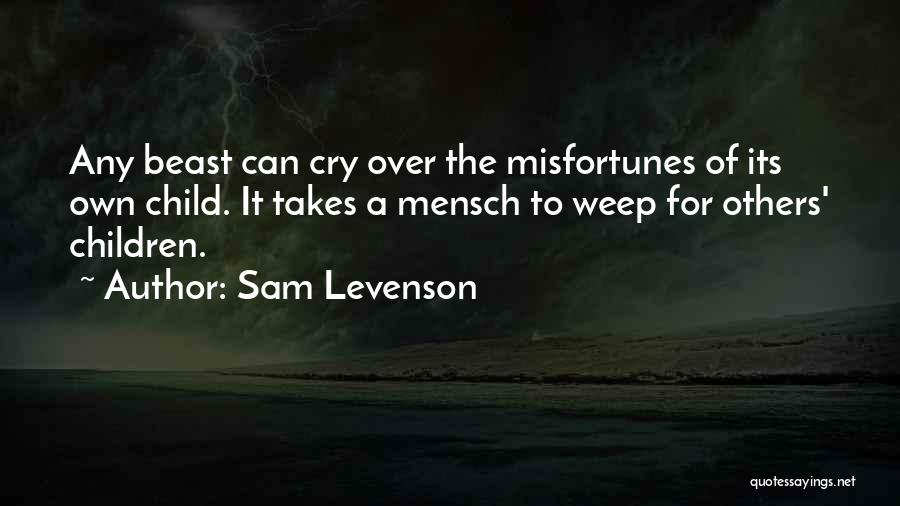 Sam Levenson Quotes: Any Beast Can Cry Over The Misfortunes Of Its Own Child. It Takes A Mensch To Weep For Others' Children.