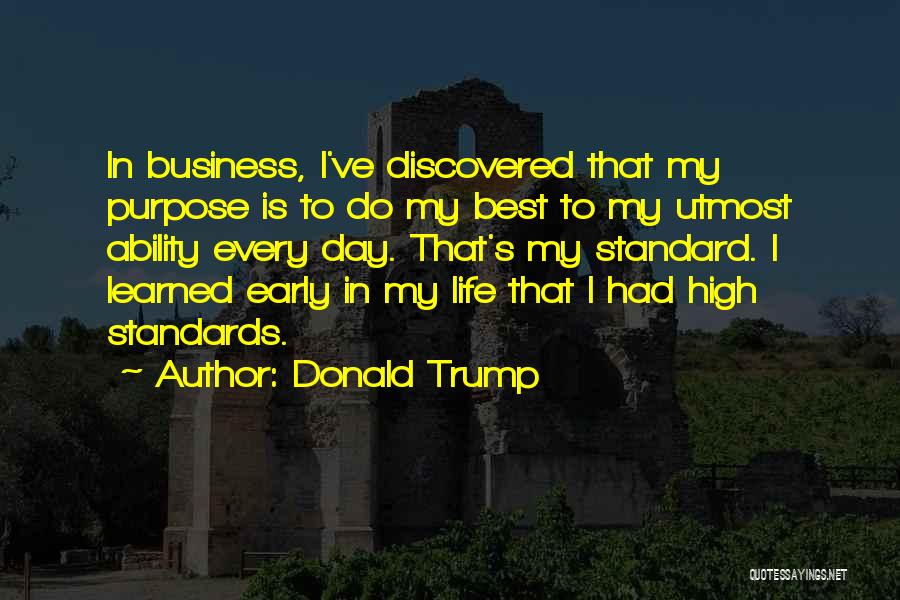 Donald Trump Quotes: In Business, I've Discovered That My Purpose Is To Do My Best To My Utmost Ability Every Day. That's My