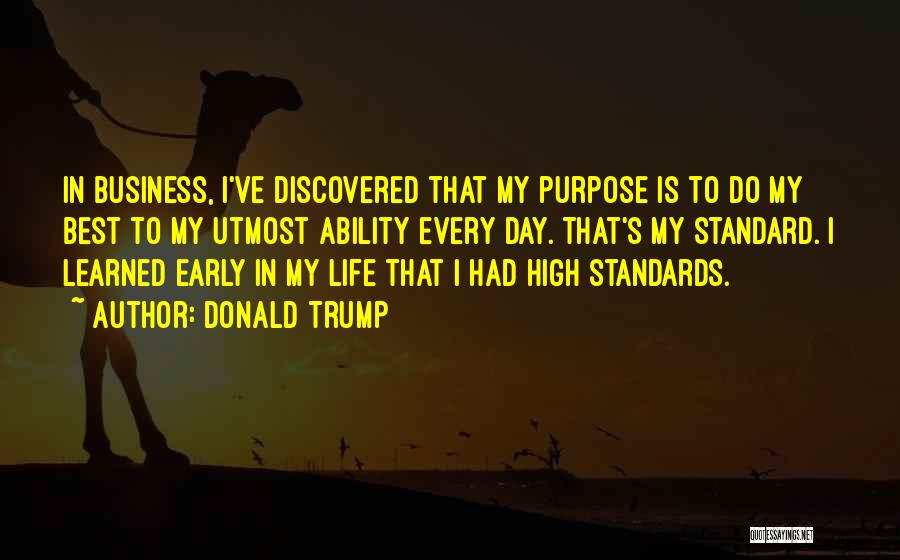 Donald Trump Quotes: In Business, I've Discovered That My Purpose Is To Do My Best To My Utmost Ability Every Day. That's My