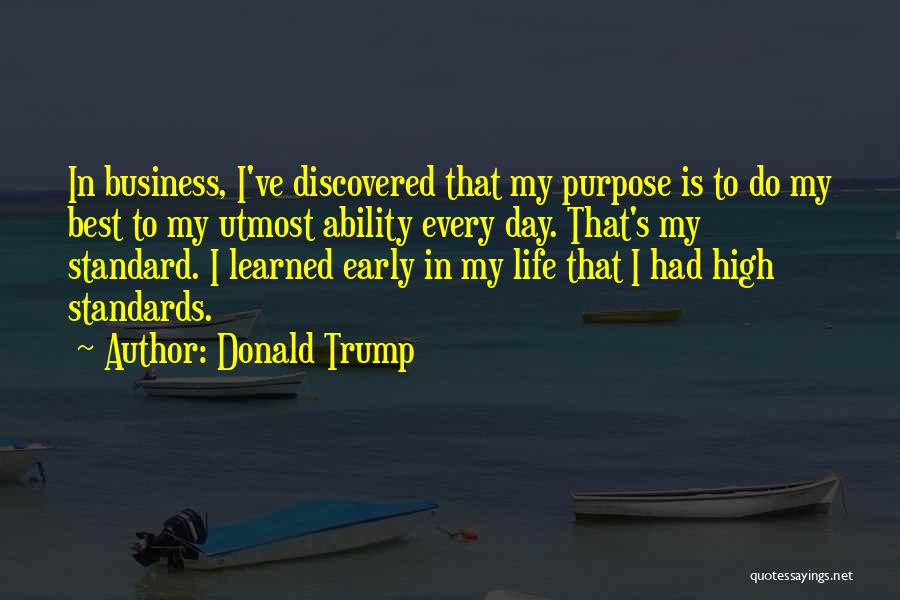 Donald Trump Quotes: In Business, I've Discovered That My Purpose Is To Do My Best To My Utmost Ability Every Day. That's My