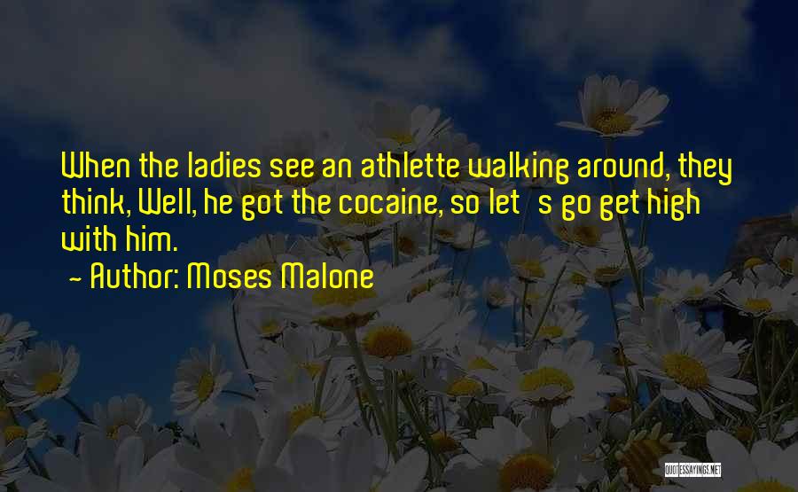 Moses Malone Quotes: When The Ladies See An Athlette Walking Around, They Think, Well, He Got The Cocaine, So Let's Go Get High
