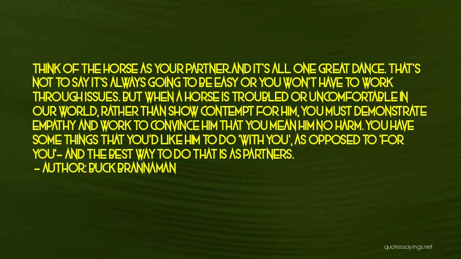 Buck Brannaman Quotes: Think Of The Horse As Your Partner.and It's All One Great Dance. That's Not To Say It's Always Going To