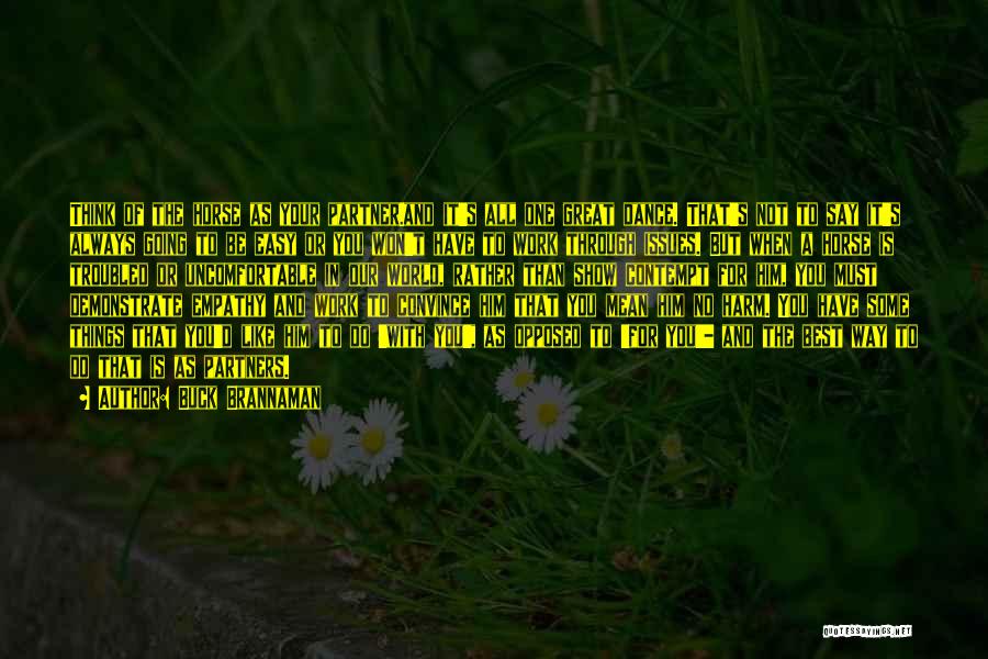 Buck Brannaman Quotes: Think Of The Horse As Your Partner.and It's All One Great Dance. That's Not To Say It's Always Going To