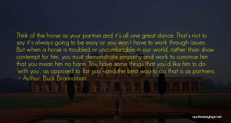 Buck Brannaman Quotes: Think Of The Horse As Your Partner.and It's All One Great Dance. That's Not To Say It's Always Going To