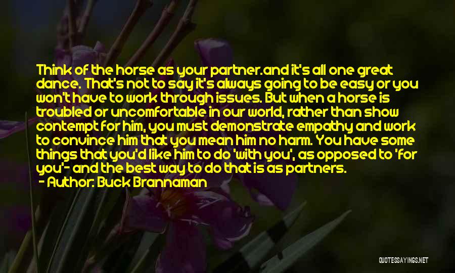 Buck Brannaman Quotes: Think Of The Horse As Your Partner.and It's All One Great Dance. That's Not To Say It's Always Going To