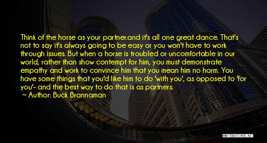 Buck Brannaman Quotes: Think Of The Horse As Your Partner.and It's All One Great Dance. That's Not To Say It's Always Going To
