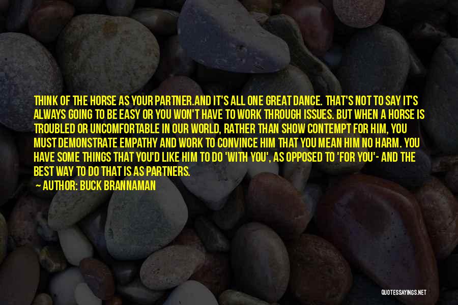 Buck Brannaman Quotes: Think Of The Horse As Your Partner.and It's All One Great Dance. That's Not To Say It's Always Going To