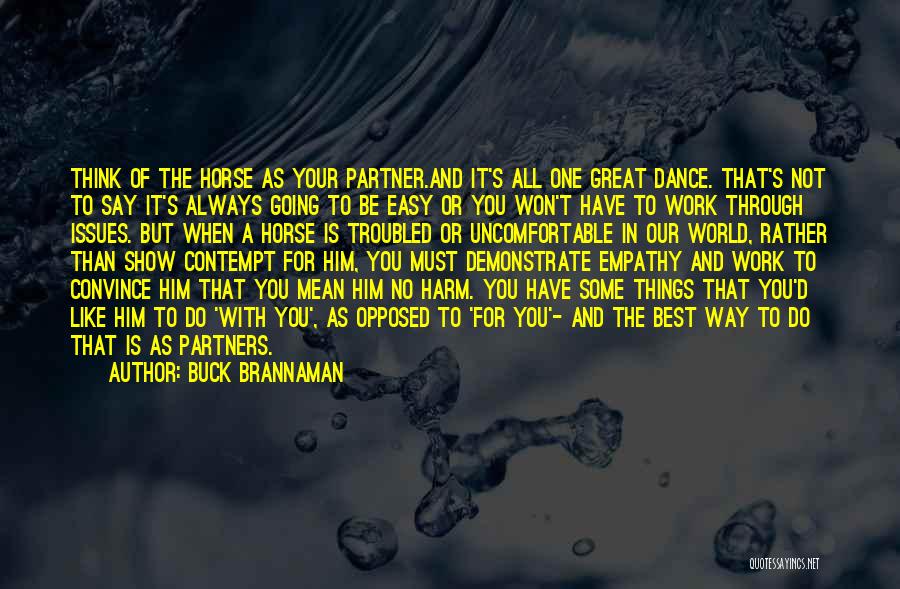 Buck Brannaman Quotes: Think Of The Horse As Your Partner.and It's All One Great Dance. That's Not To Say It's Always Going To