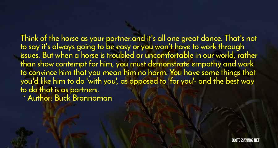 Buck Brannaman Quotes: Think Of The Horse As Your Partner.and It's All One Great Dance. That's Not To Say It's Always Going To