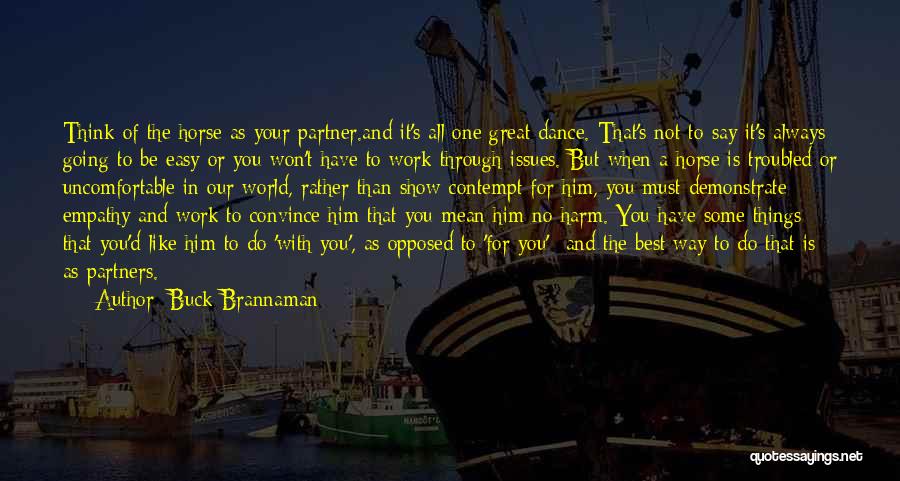 Buck Brannaman Quotes: Think Of The Horse As Your Partner.and It's All One Great Dance. That's Not To Say It's Always Going To