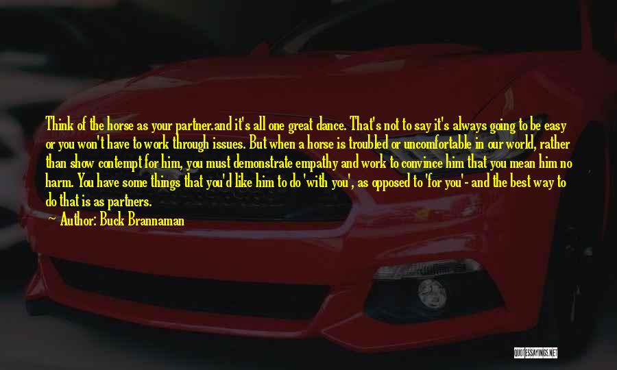 Buck Brannaman Quotes: Think Of The Horse As Your Partner.and It's All One Great Dance. That's Not To Say It's Always Going To