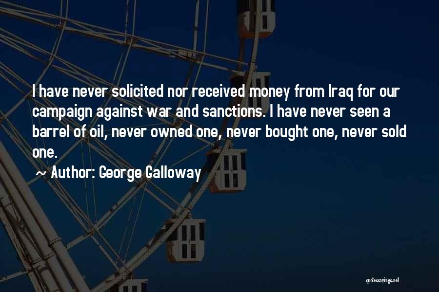George Galloway Quotes: I Have Never Solicited Nor Received Money From Iraq For Our Campaign Against War And Sanctions. I Have Never Seen
