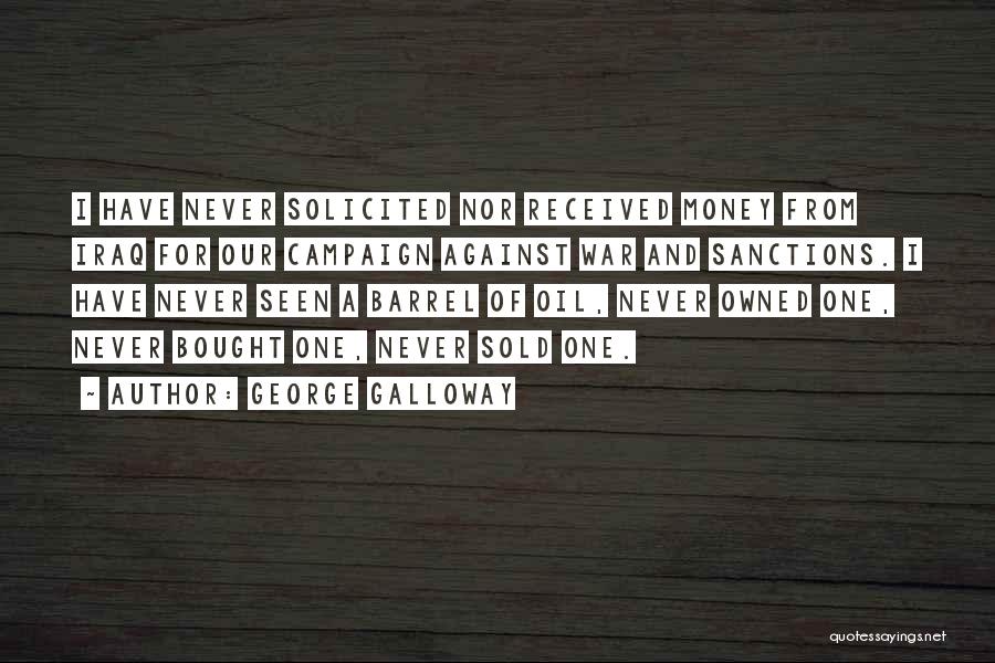 George Galloway Quotes: I Have Never Solicited Nor Received Money From Iraq For Our Campaign Against War And Sanctions. I Have Never Seen