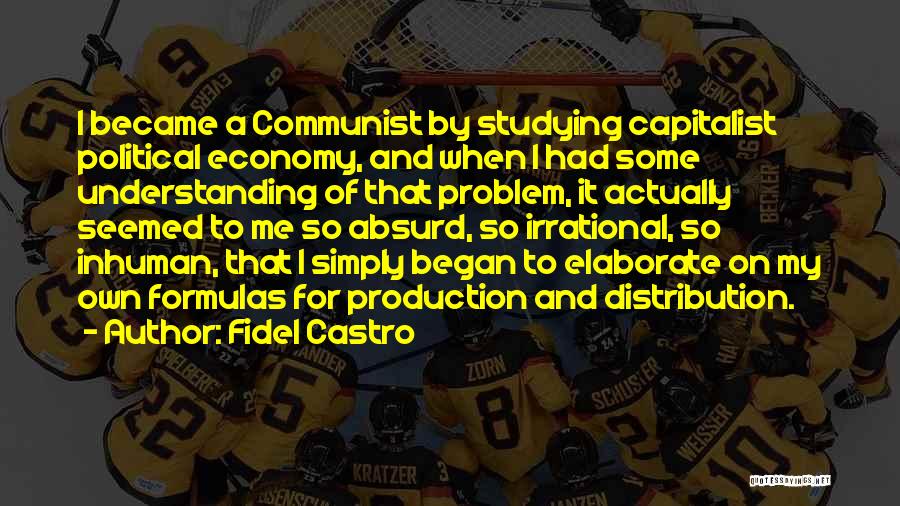 Fidel Castro Quotes: I Became A Communist By Studying Capitalist Political Economy, And When I Had Some Understanding Of That Problem, It Actually