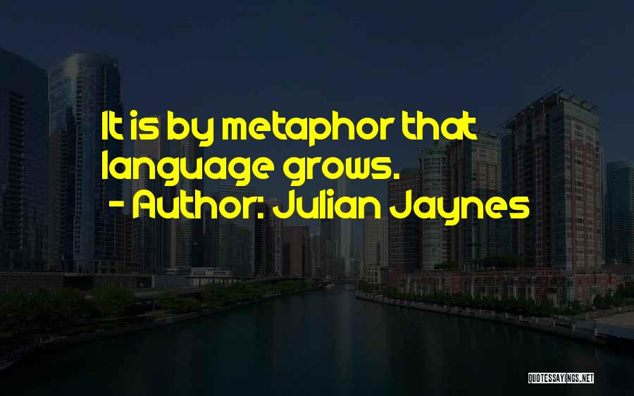 Julian Jaynes Quotes: It Is By Metaphor That Language Grows.