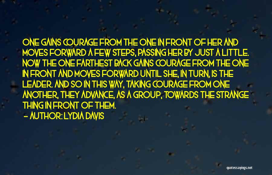 Lydia Davis Quotes: One Gains Courage From The One In Front Of Her And Moves Forward A Few Steps, Passing Her By Just