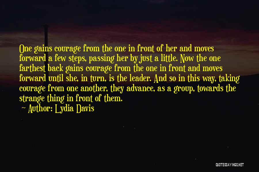 Lydia Davis Quotes: One Gains Courage From The One In Front Of Her And Moves Forward A Few Steps, Passing Her By Just