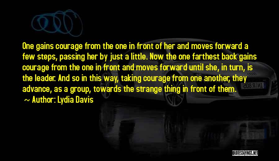 Lydia Davis Quotes: One Gains Courage From The One In Front Of Her And Moves Forward A Few Steps, Passing Her By Just