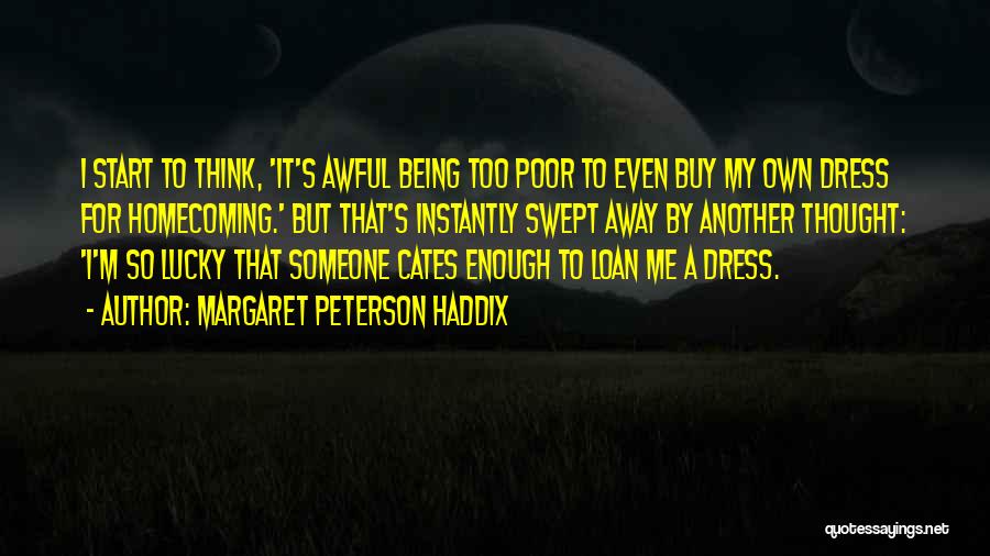 Margaret Peterson Haddix Quotes: I Start To Think, 'it's Awful Being Too Poor To Even Buy My Own Dress For Homecoming.' But That's Instantly