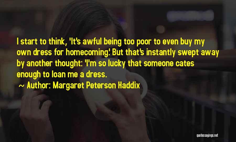 Margaret Peterson Haddix Quotes: I Start To Think, 'it's Awful Being Too Poor To Even Buy My Own Dress For Homecoming.' But That's Instantly
