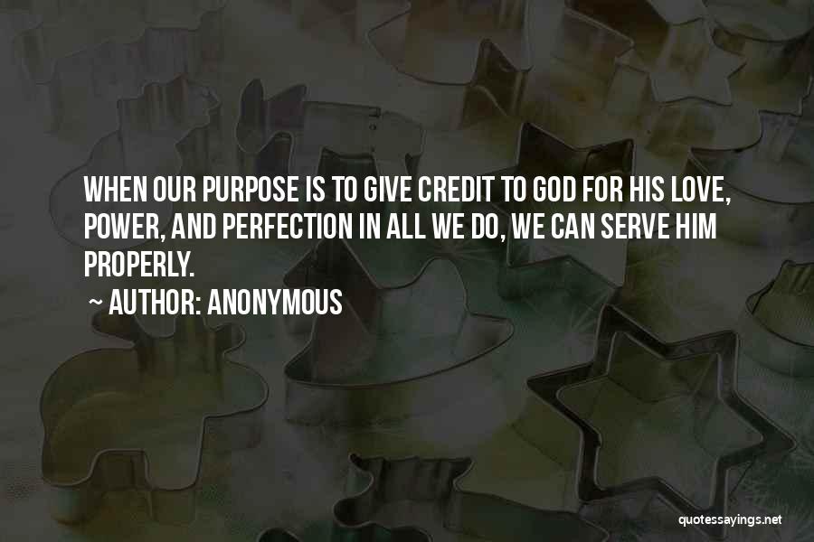 Anonymous Quotes: When Our Purpose Is To Give Credit To God For His Love, Power, And Perfection In All We Do, We