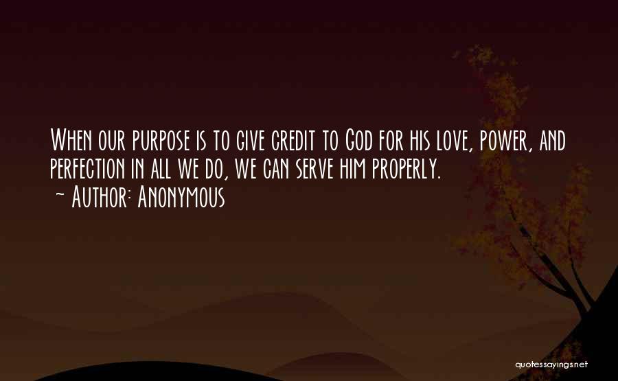 Anonymous Quotes: When Our Purpose Is To Give Credit To God For His Love, Power, And Perfection In All We Do, We