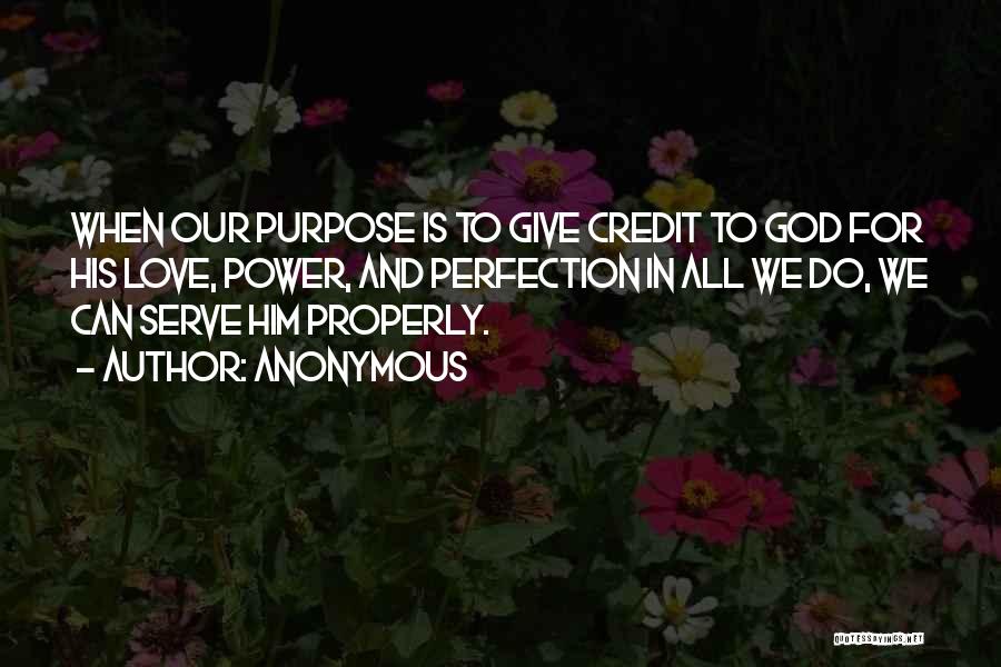 Anonymous Quotes: When Our Purpose Is To Give Credit To God For His Love, Power, And Perfection In All We Do, We