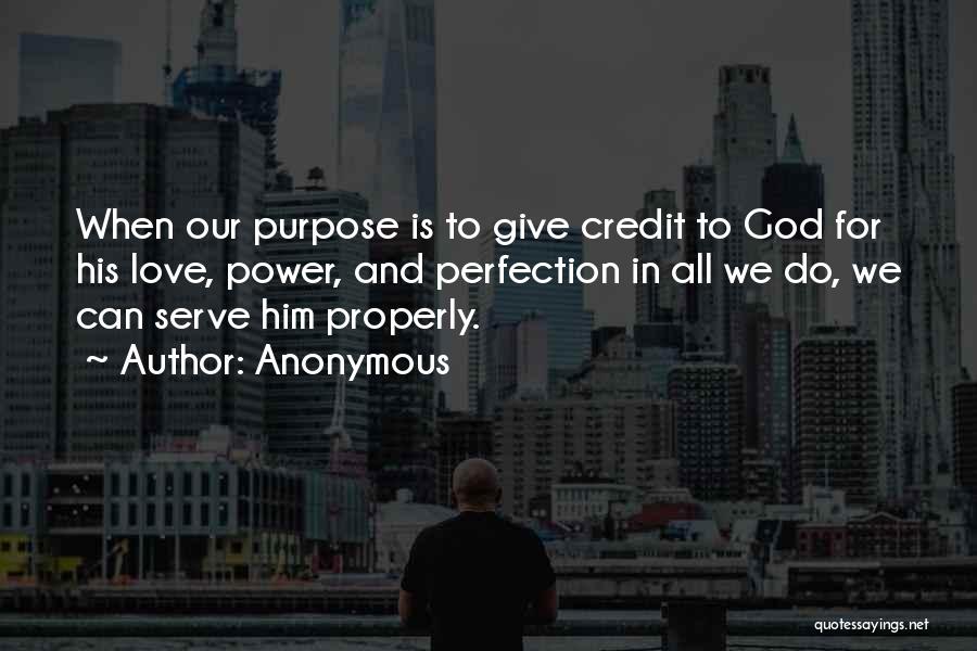 Anonymous Quotes: When Our Purpose Is To Give Credit To God For His Love, Power, And Perfection In All We Do, We